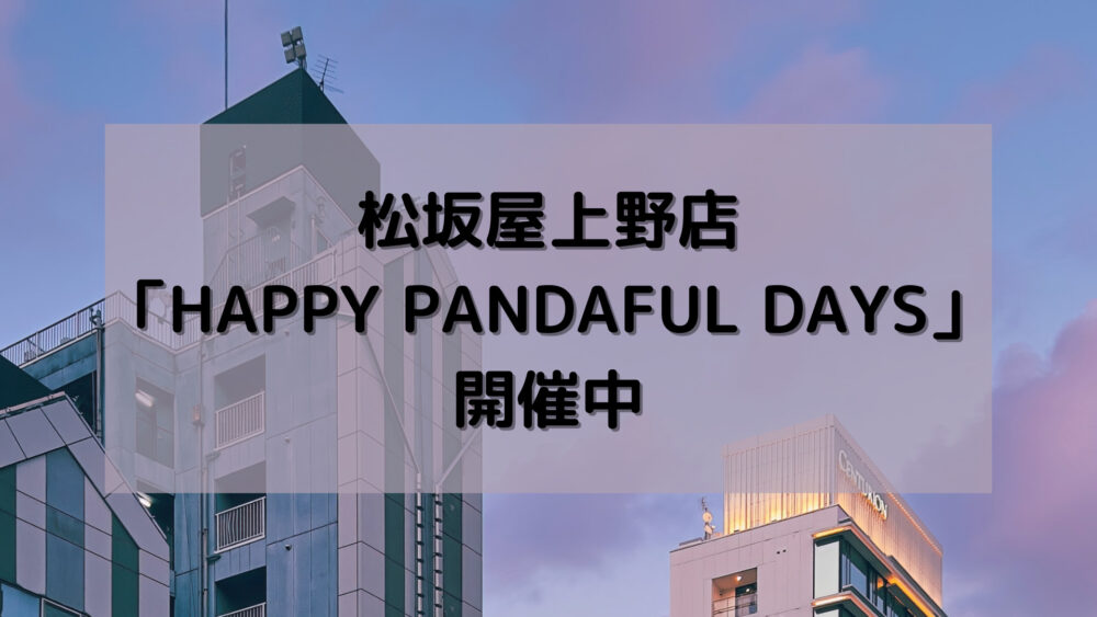 松坂屋上野店「HAPPY PANDAFUL DAYS」開催中