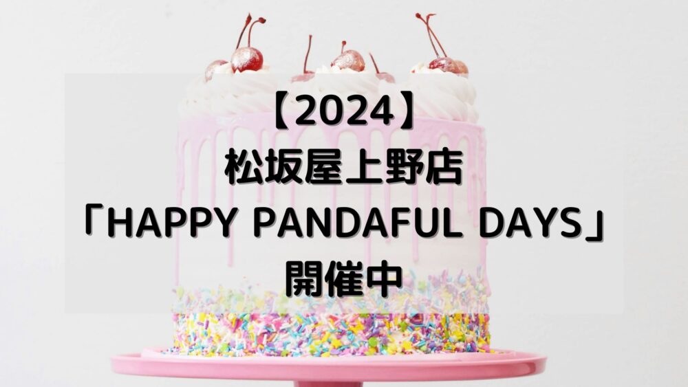 【2024】松坂屋上野店「HAPPY PANDAFUL DAYS」開催中