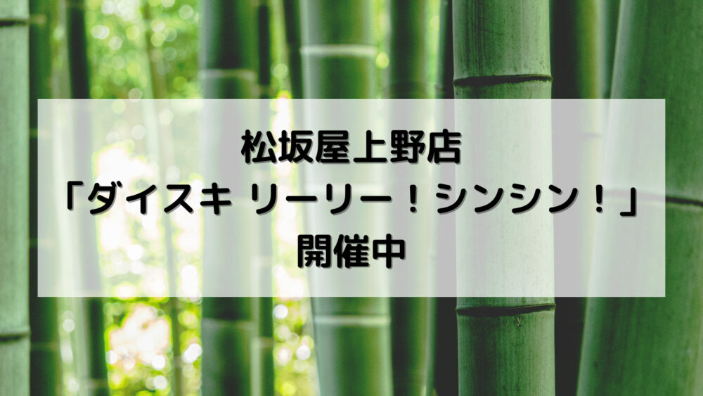 松坂屋上野店「ダイスキ リーリー！シンシン！」開催中