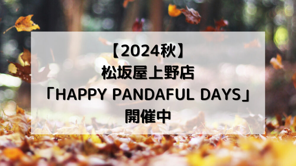 【2024秋】松坂屋上野店「HAPPY PANDAFUL DAYS」開催中