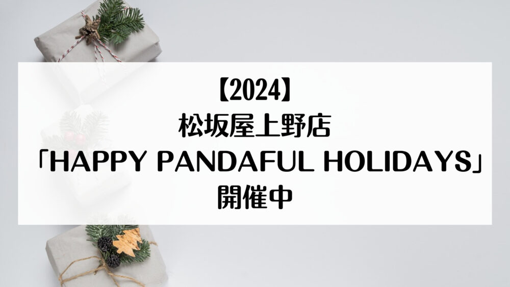 【2024】松坂屋上野店「HAPPY PANDAFUL HOLIDAYS」開催中